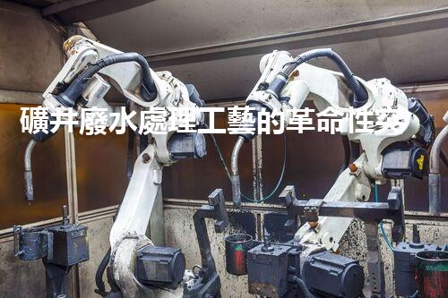 礦井廢水處理工藝的革命性突破！你明白嗎？